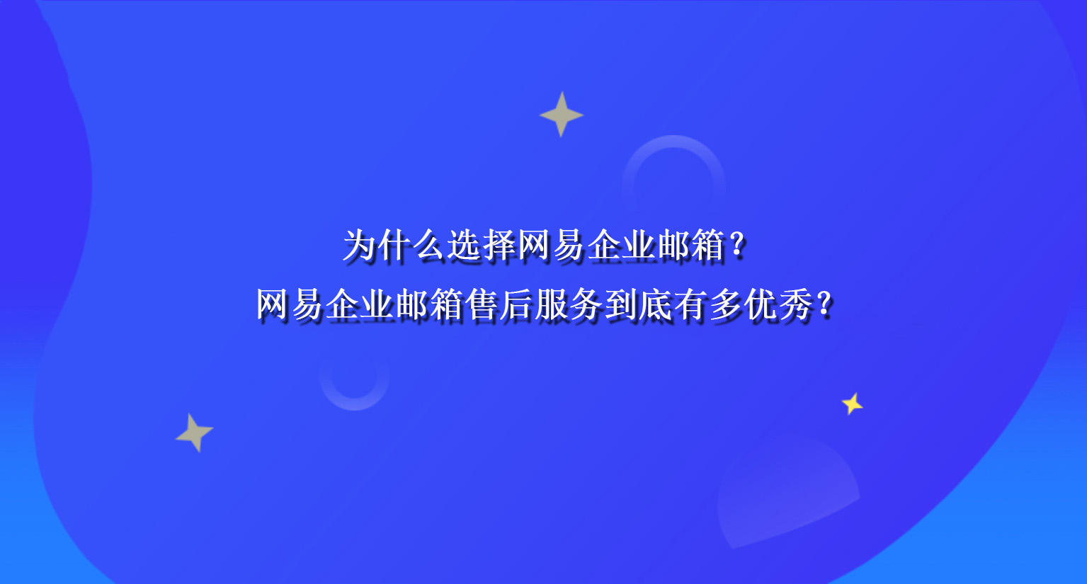为什么选择网易企业邮箱?网易企业邮箱售后服务到底有多优秀? 为什么选择网易企业邮箱?网易企业邮箱售后服务到底有多优秀?