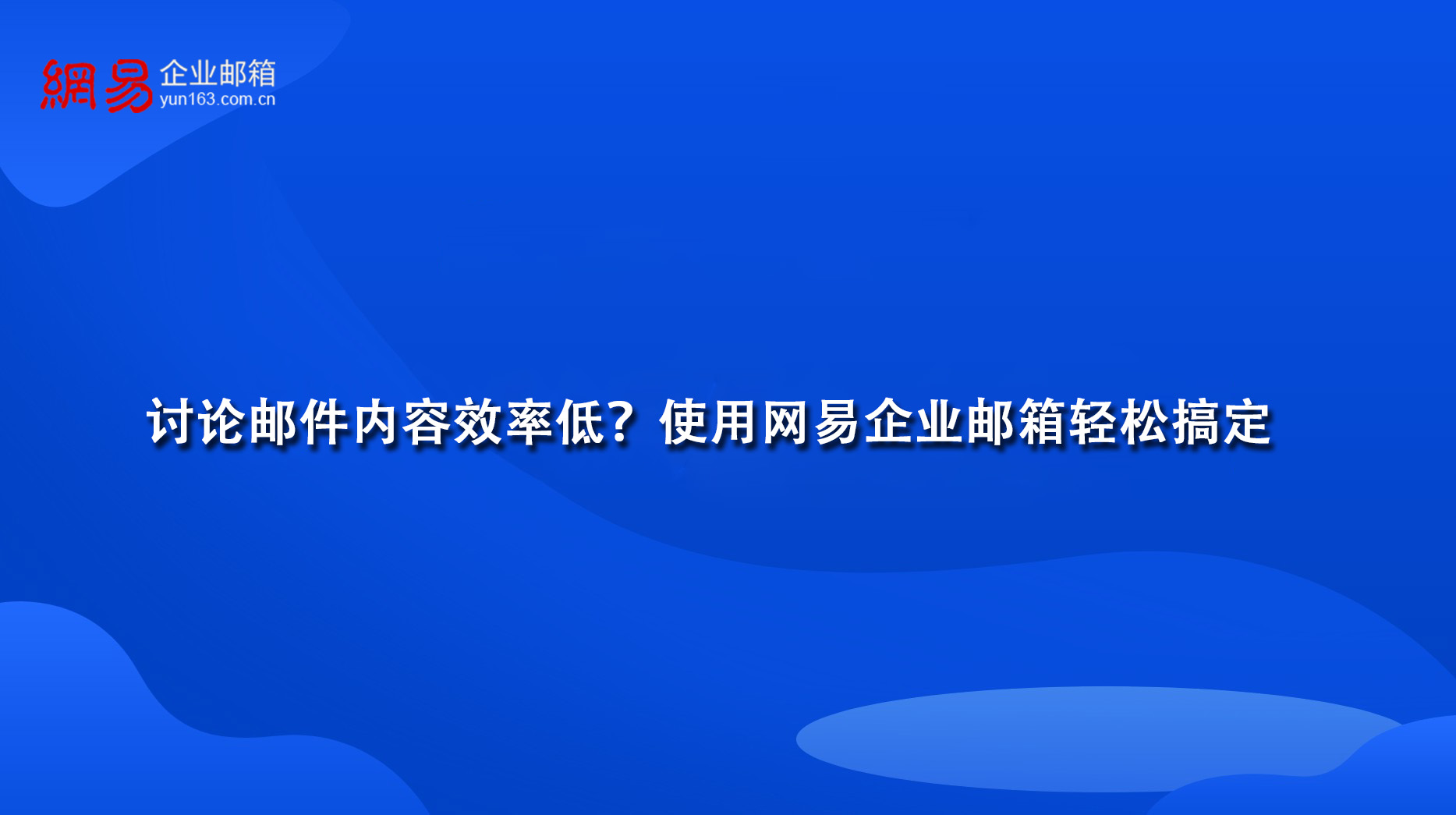 讨论邮件内容效率低?使用网易企业邮箱轻松搞定 讨论邮件内容效率低?使用网易企业邮箱轻松搞定