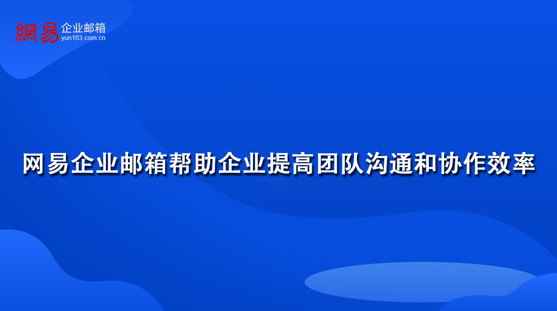 网易企业邮箱帮助企业提高团队沟通和协作效率 网易企业邮箱帮助企业提高团队沟通和协作效率